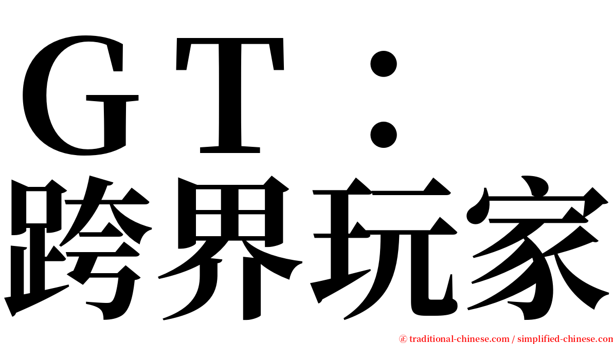 ＧＴ：　跨界玩家 serif font